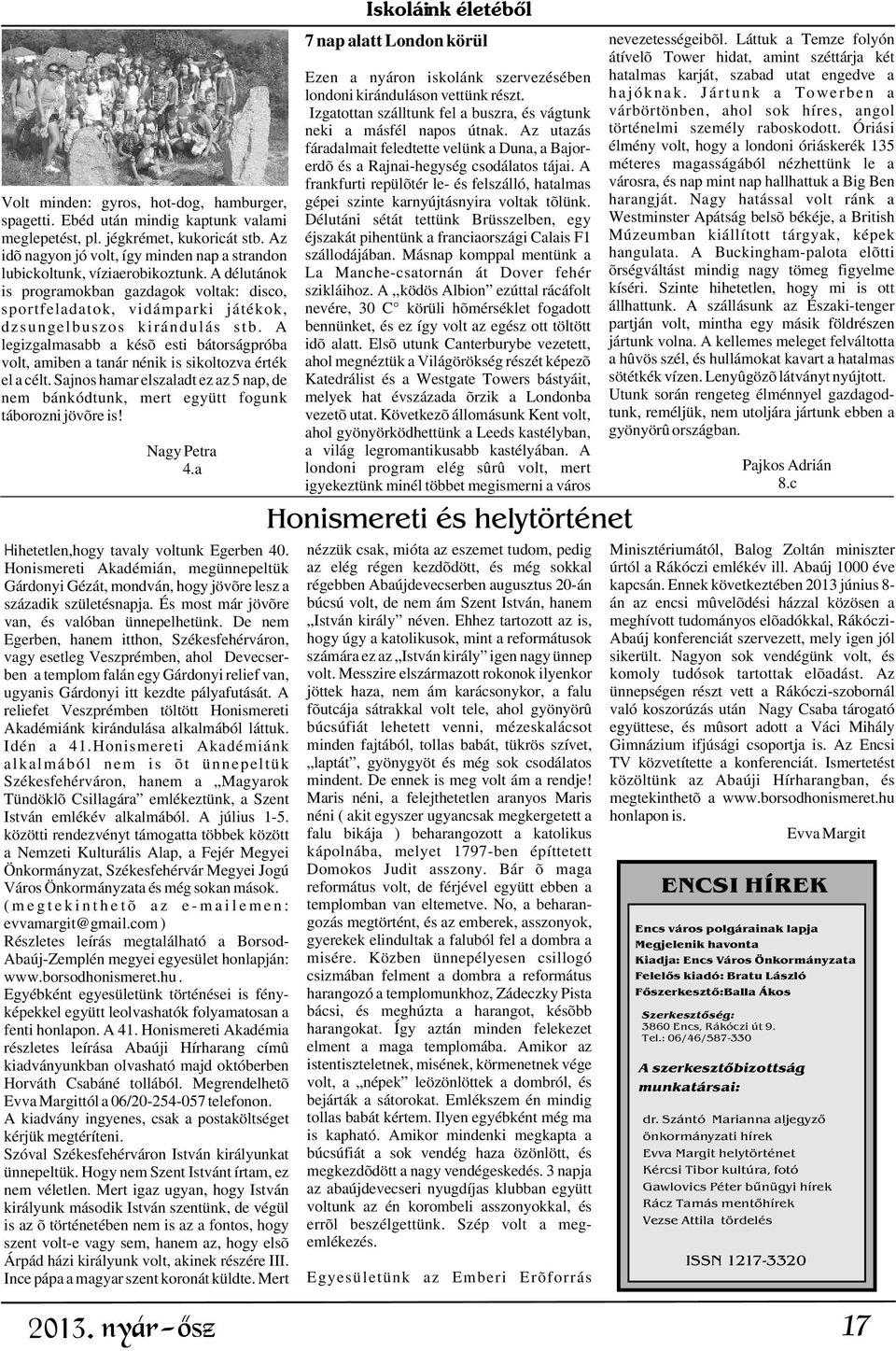 A legizgalmasabb a késõ esti bátorságpróba volt, amiben a tanár nénik is sikoltozva érték el a célt. Sajnos hamar elszaladt ez az 5 nap, de nem bánkódtunk, mert együtt fogunk táborozni jövõre is!