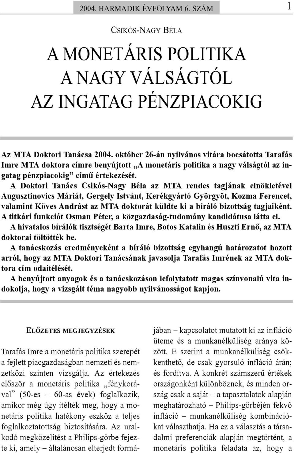 A Doktori Tanács Csikós-Nagy Béla az MTA rendes tagjának elnökletével Augusztinovics Máriát, Gergely Istvánt, Kerékgyártó Györgyöt, Kozma Ferencet, valamint Köves Andrást az MTA doktorát küldte ki a