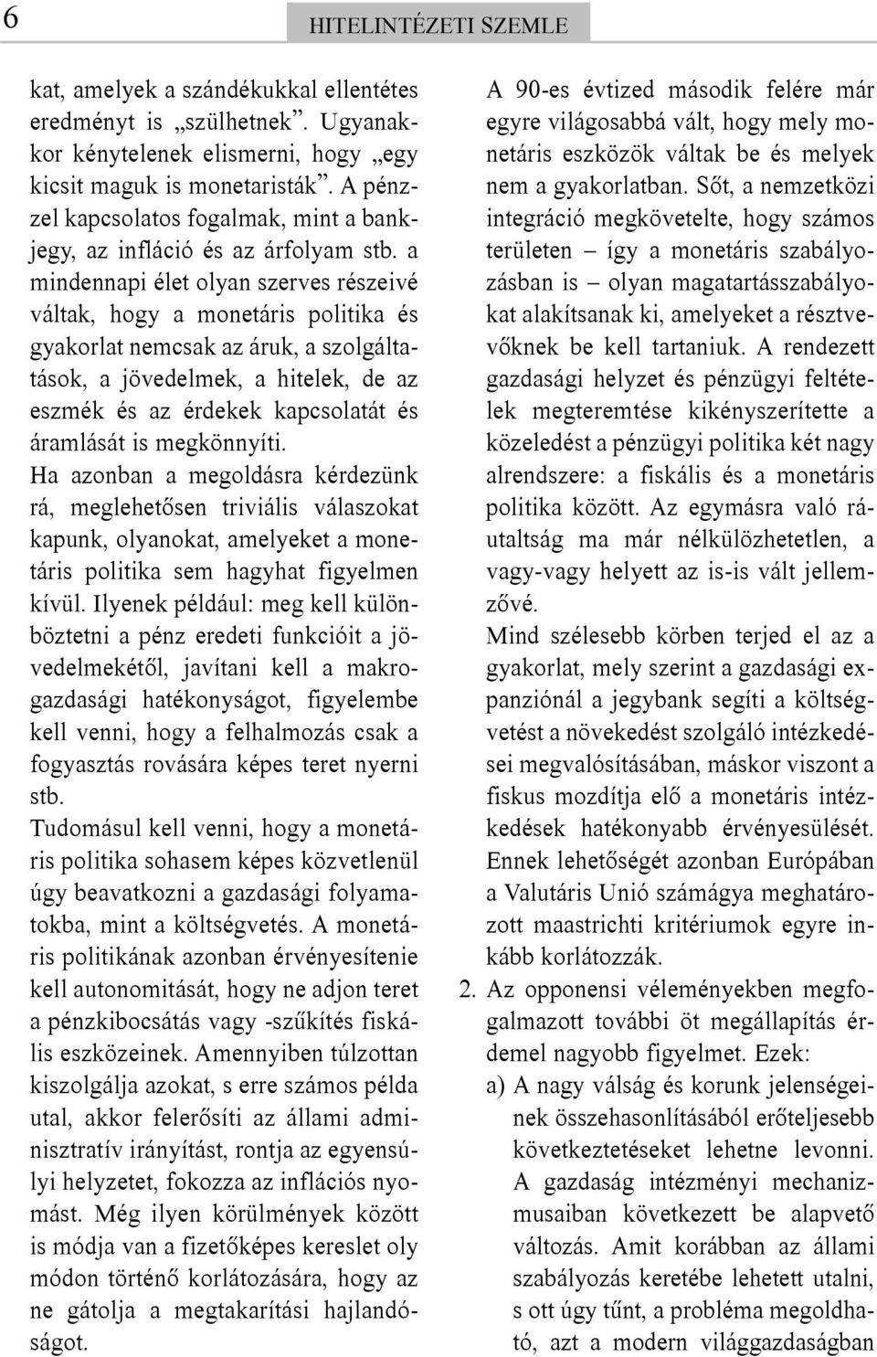 a mindennapi élet olyan szerves részeivé váltak, hogy a monetáris politika és gyakorlat nemcsak az áruk, a szolgáltatások, a jövedelmek, a hitelek, de az eszmék és az érdekek kapcsolatát és áramlását