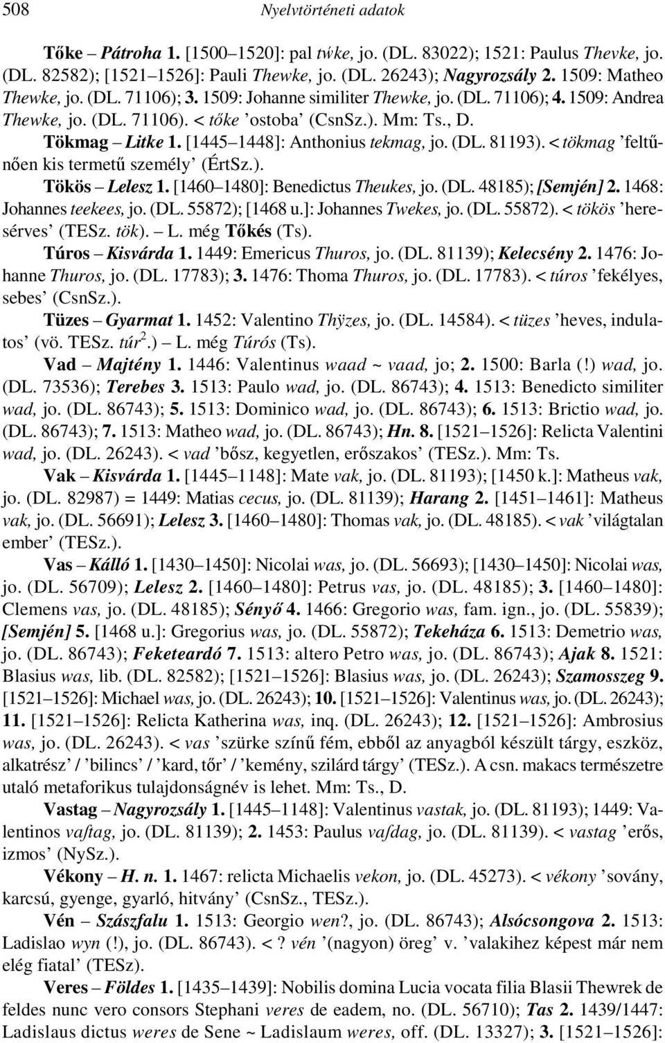 [1445 1448]: Anthonius tekmag, jo. (DL. 81193). < tökmag feltűnően kis termetű személy (ÉrtSz.). Tökös Lelesz 1. [1460 1480]: Benedictus Theukes, jo. (DL. 48185); [Semjén] 2.