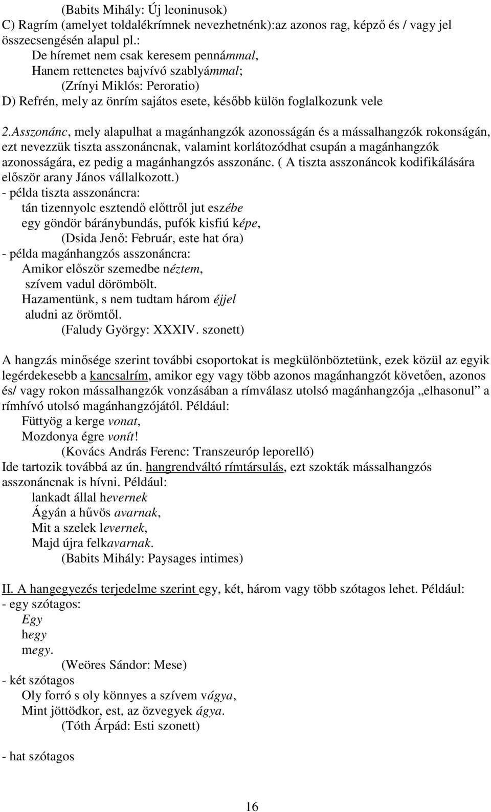 Asszonánc, mely alapulhat a magánhangzók azonosságán és a mássalhangzók rokonságán, ezt nevezzük tiszta asszonáncnak, valamint korlátozódhat csupán a magánhangzók azonosságára, ez pedig a