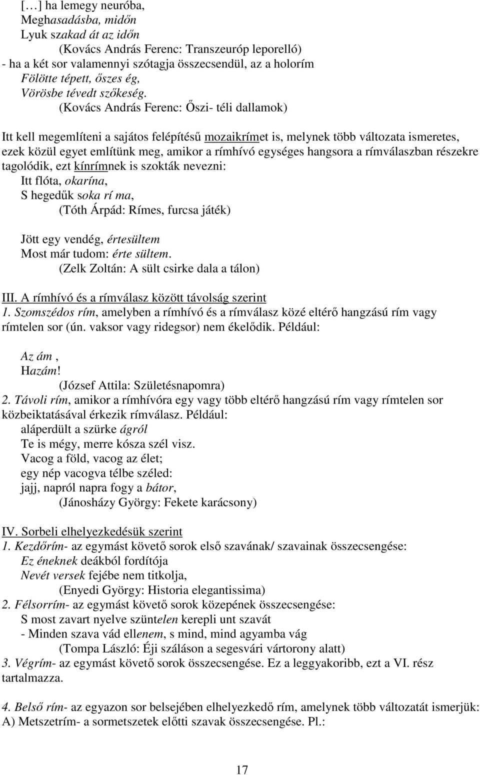 (Kovács András Ferenc: Őszi- téli dallamok) Itt kell megemlíteni a sajátos felépítésű mozaikrímet is, melynek több változata ismeretes, ezek közül egyet említünk meg, amikor a rímhívó egységes