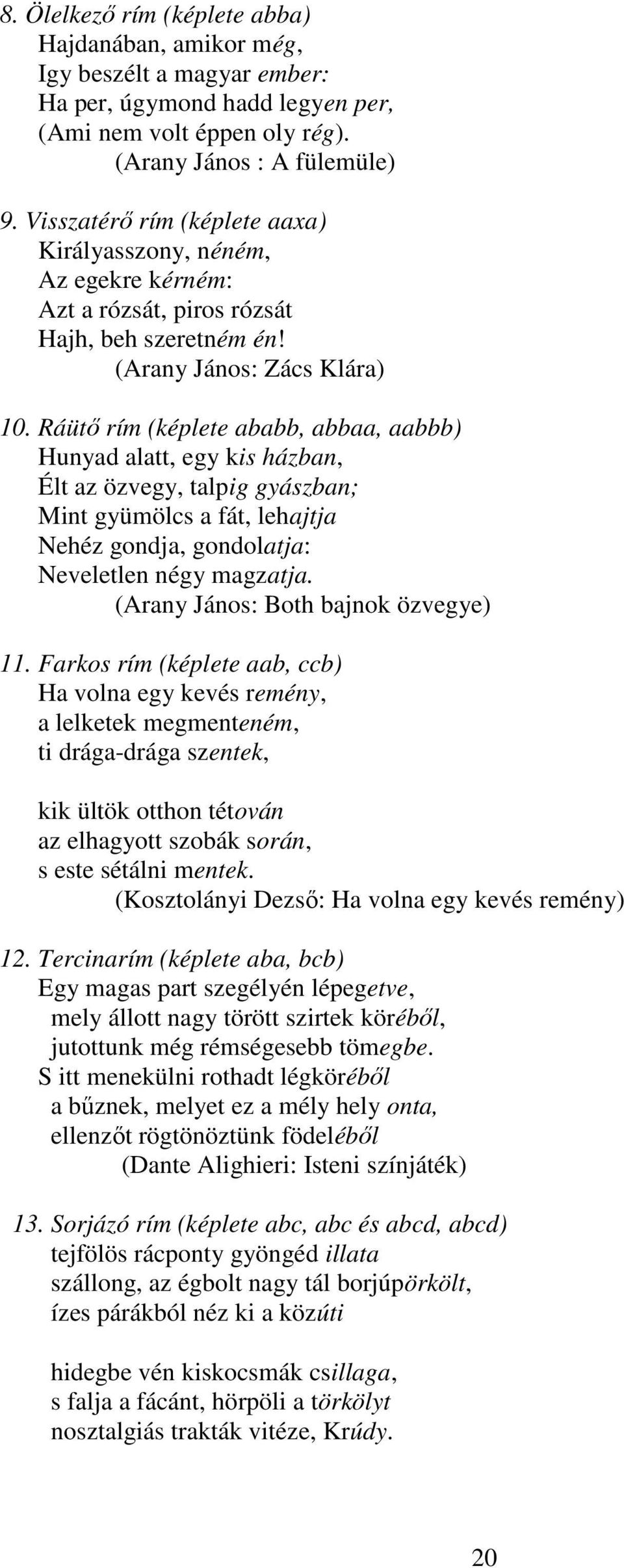 Ráütő rím (képlete ababb, abbaa, aabbb) Hunyad alatt, egy kis házban, Élt az özvegy, talpig gyászban; Mint gyümölcs a fát, lehajtja Nehéz gondja, gondolatja: Neveletlen négy magzatja.