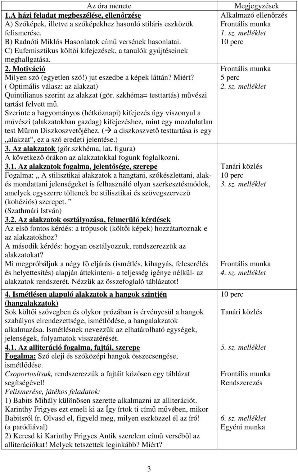 ( Optimális válasz: az alakzat) Quintilianus szerint az alakzat (gör. szkhéma= testtartás) művészi tartást felvett mű.
