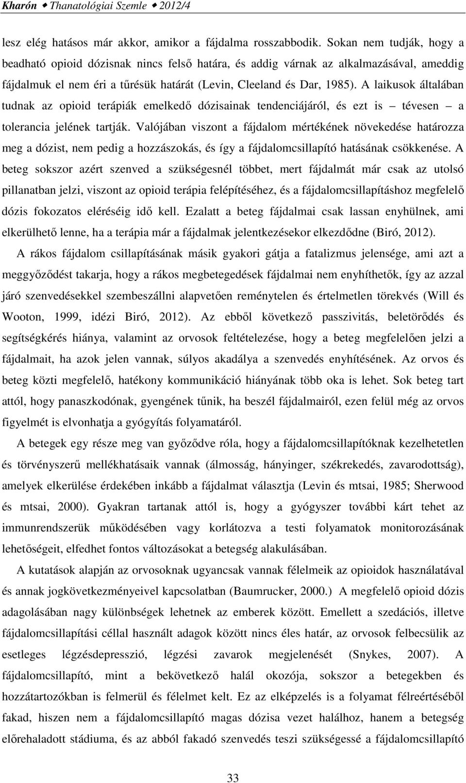 A laikusok általában tudnak az opioid terápiák emelkedő dózisainak tendenciájáról, és ezt is tévesen a tolerancia jelének tartják.