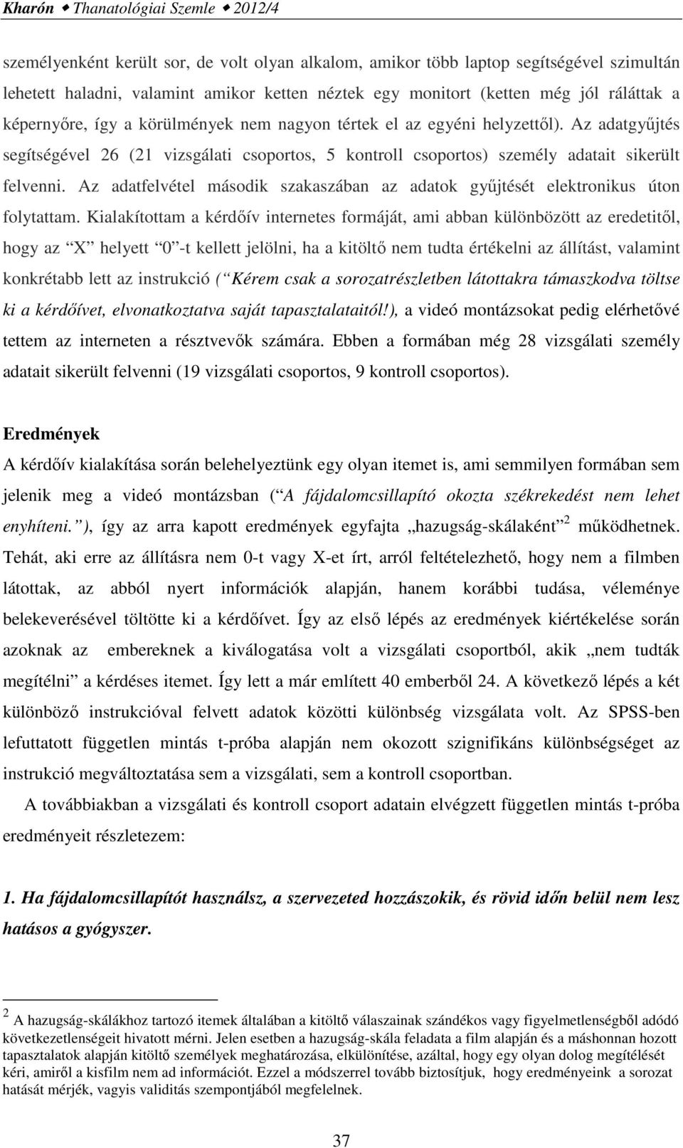 Az adatgyűjtés segítségével 26 (21 vizsgálati csoportos, 5 kontroll csoportos) személy adatait sikerült felvenni. Az adatfelvétel második szakaszában az adatok gyűjtését elektronikus úton folytattam.