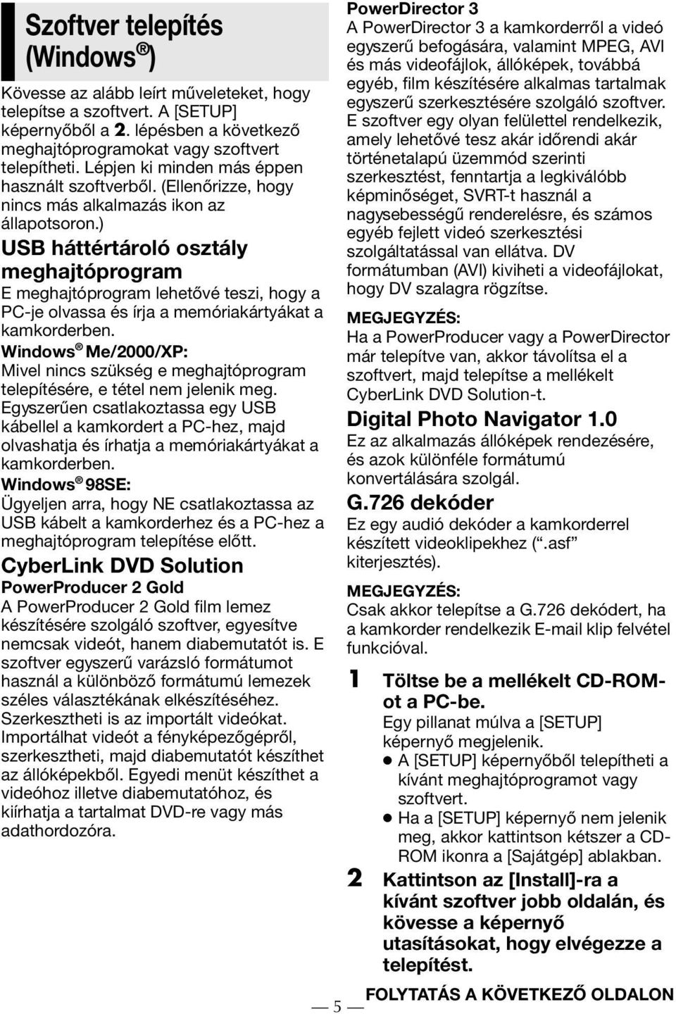 ) USB háttértároló osztály meghajtóprogram E meghajtóprogram lehetővé teszi, hogy a PC-je olvassa és írja a memóriakártyákat a kamkorderben.