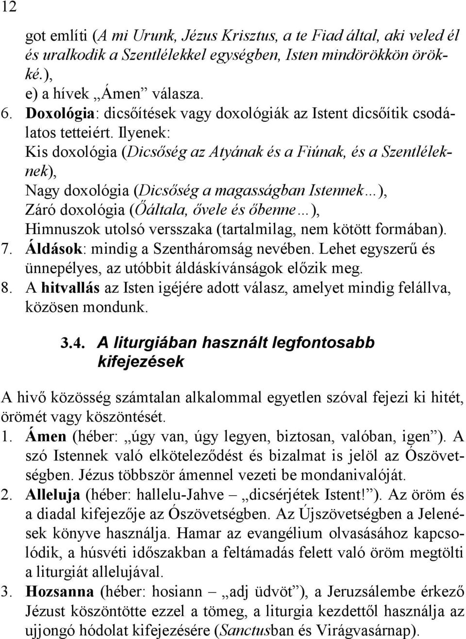 Ilyenek: Kis doxológia (Dicsőség az Atyának és a Fiúnak, és a Szentléleknek), Nagy doxológia (Dicsőség a magasságban Istennek ), Záró doxológia (Őáltala, ővele és őbenne ), Himnuszok utolsó versszaka