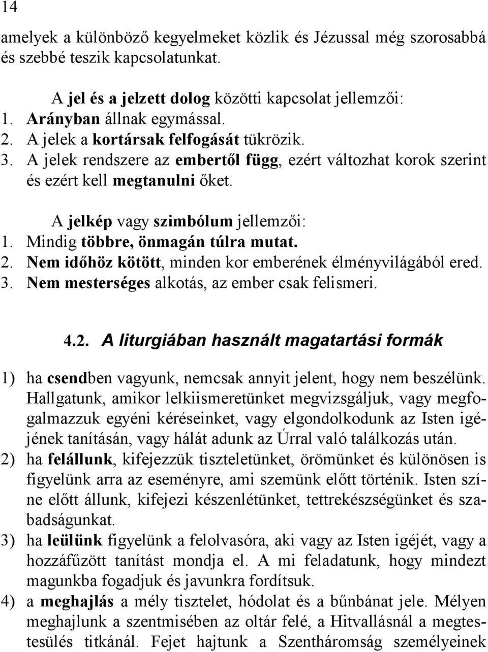 Mindig többre, önmagán túlra mutat. 2. Nem időhöz kötött, minden kor emberének élményvilágából ered. 3. Nem mesterséges alkotás, az ember csak felismeri. 4.2. A liturgiában használt magatartási formák 1) ha csendben vagyunk, nemcsak annyit jelent, hogy nem beszélünk.