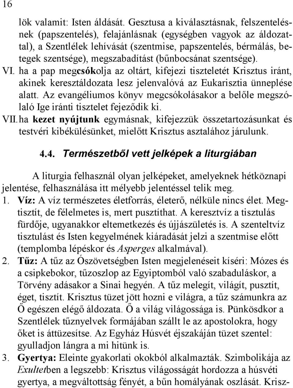 megszabadítást (bűnbocsánat szentsége). VI. ha a pap megcsókolja az oltárt, kifejezi tiszteletét Krisztus iránt, akinek keresztáldozata lesz jelenvalóvá az Eukarisztia ünneplése alatt.