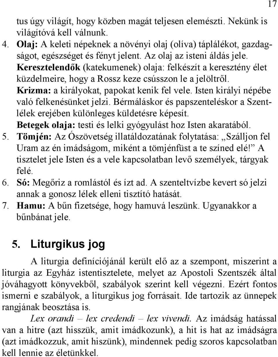 Isten királyi népébe való felkenésünket jelzi. Bérmáláskor és papszenteléskor a Szentlélek erejében különleges küldetésre képesít. Betegek olaja: testi és lelki gyógyulást hoz Isten akaratából. 5.