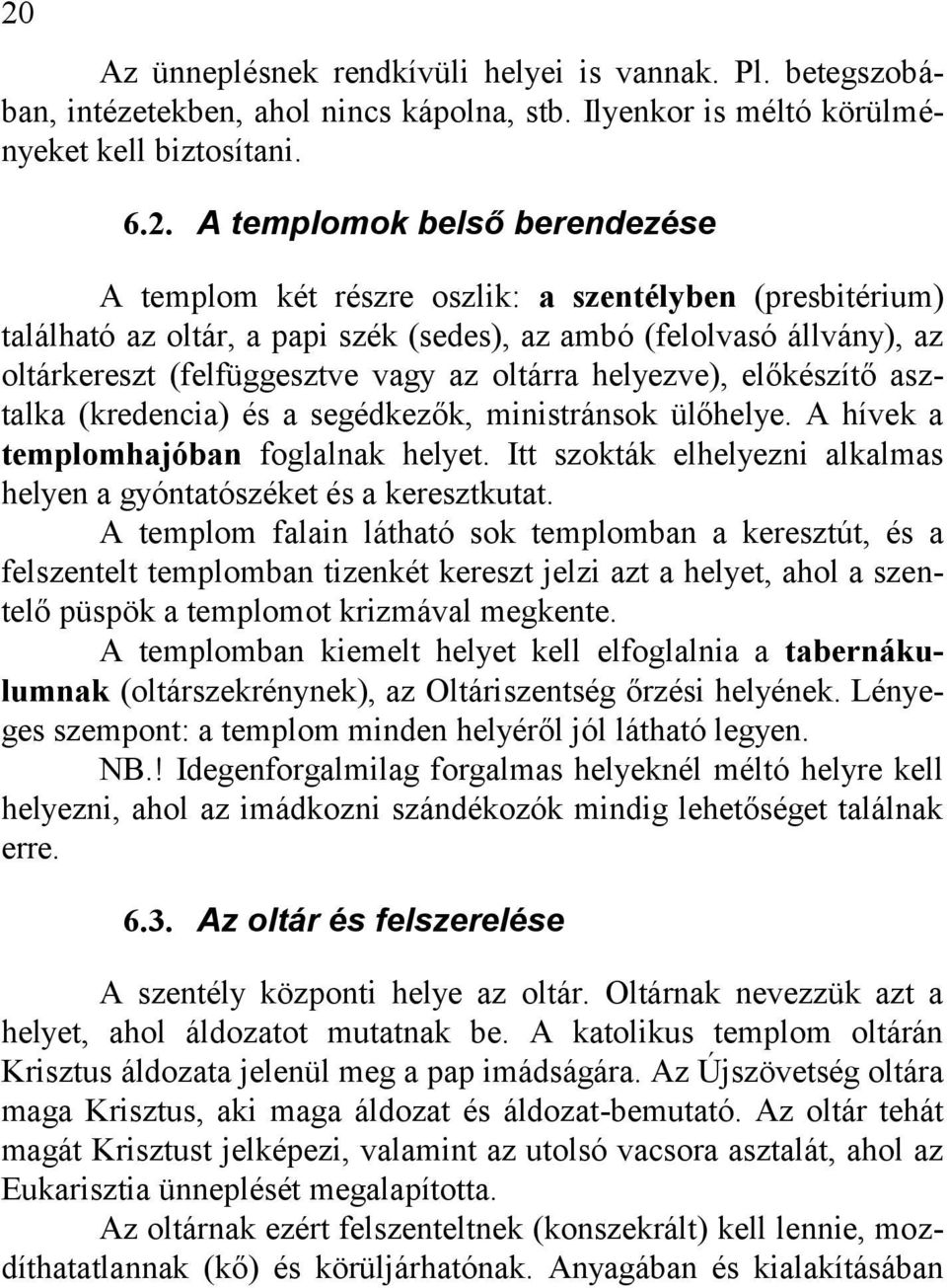 (kredencia) és a segédkezők, ministránsok ülőhelye. A hívek a templomhajóban foglalnak helyet. Itt szokták elhelyezni alkalmas helyen a gyóntatószéket és a keresztkutat.