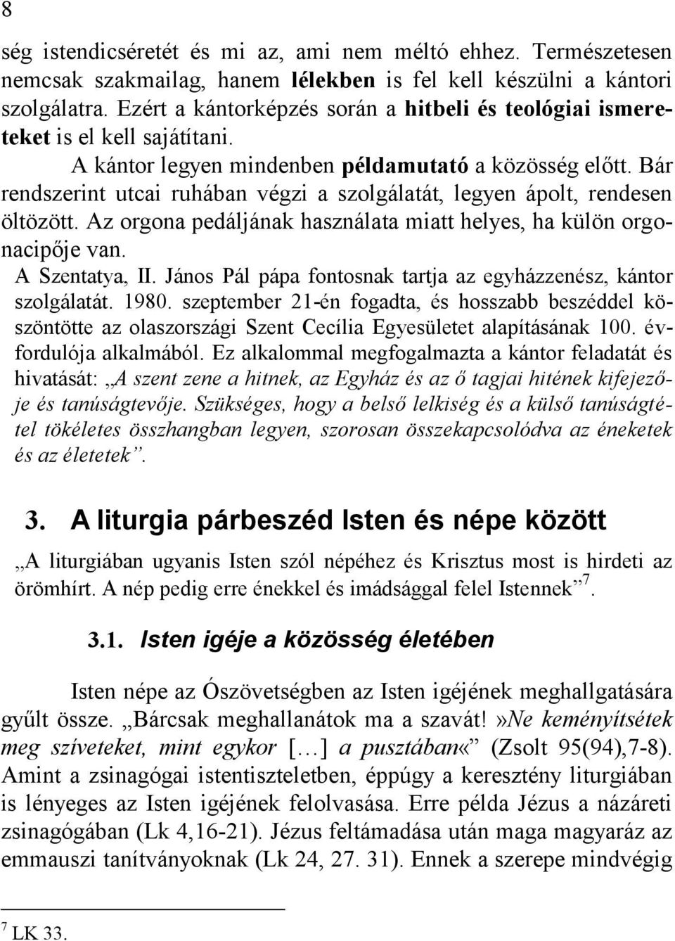 Bár rendszerint utcai ruhában végzi a szolgálatát, legyen ápolt, rendesen öltözött. Az orgona pedáljának használata miatt helyes, ha külön orgonacipője van. A Szentatya, II.