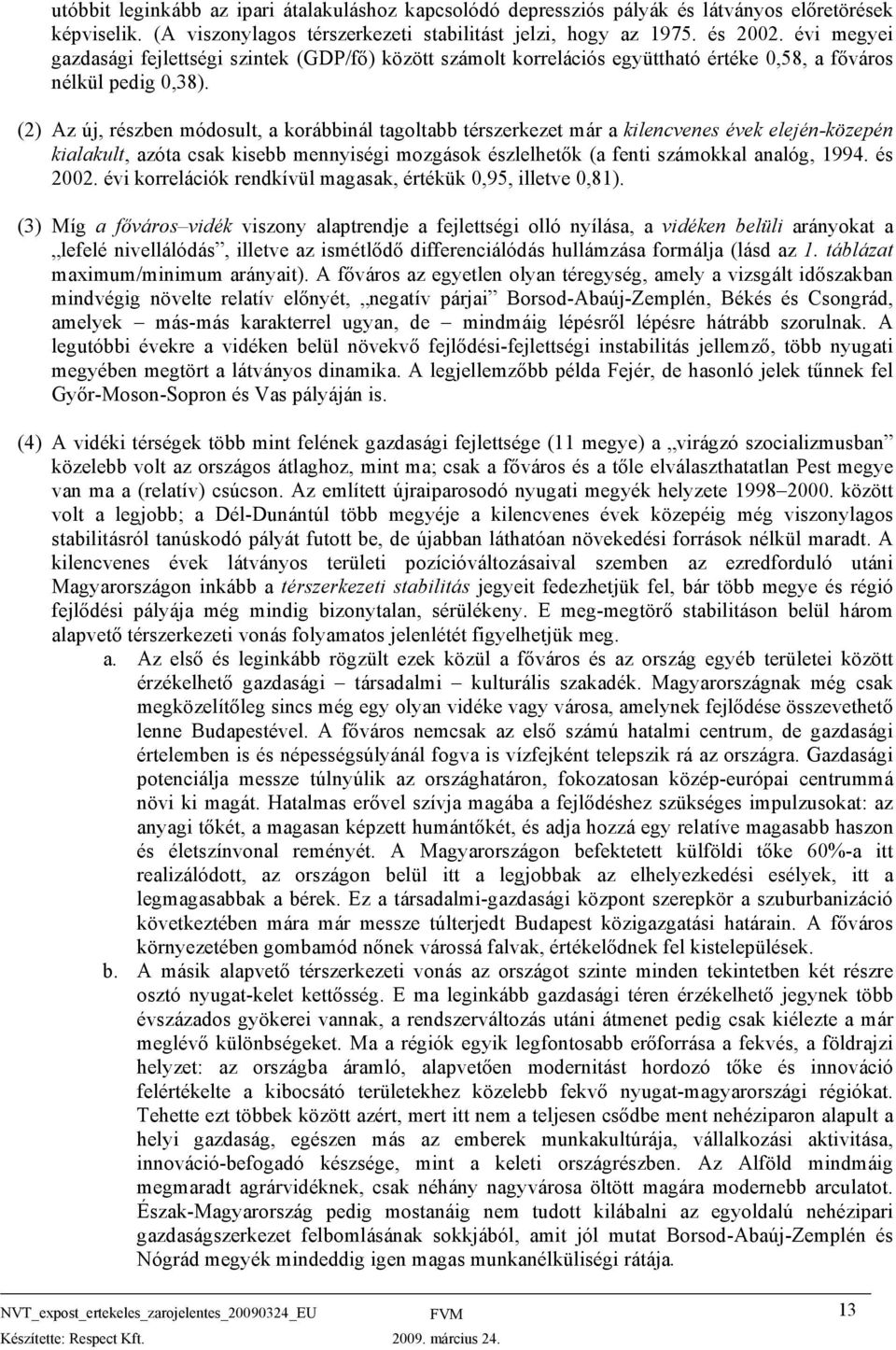 (2) Az új, részben módosult, a korábbinál tagoltabb térszerkezet már a kilencvenes évek elején-közepén kialakult, azóta csak kisebb mennyiségi mozgások észlelhetők (a fenti számokkal analóg, 1994.