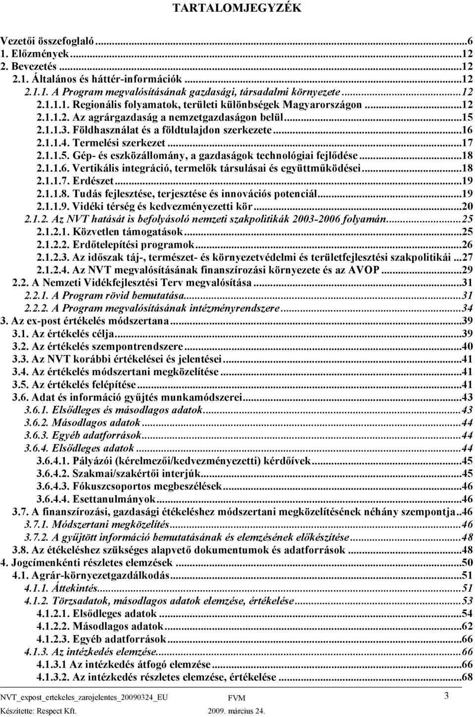 ..18 2.1.1.6. Vertikális integráció, termelők társulásai és együttműködései...18 2.1.1.7. Erdészet...19 2.1.1.8. Tudás fejlesztése, terjesztése és innovációs potenciál...19 2.1.1.9. Vidéki térség és kedvezményezetti kör.