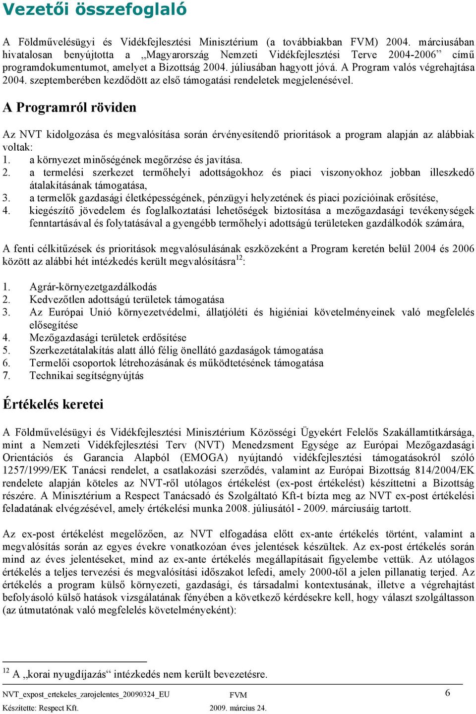 A Program valós végrehajtása 2004. szeptemberében kezdődött az első támogatási rendeletek megjelenésével.