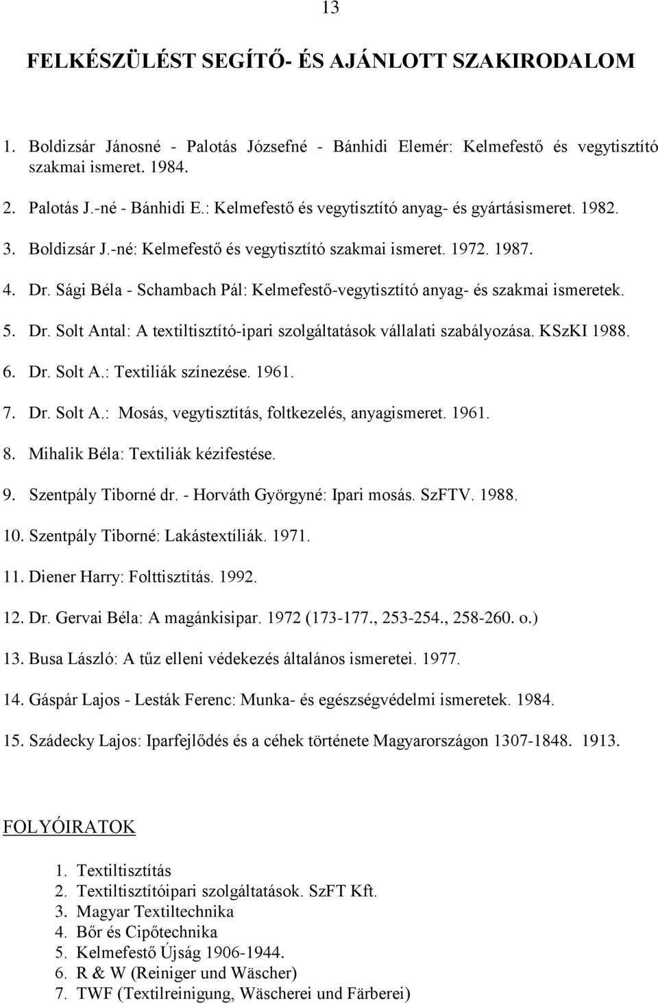 Sági Béla - Schambach Pál: Kelmefestő-vegytisztító anyag- és szakmai ismeretek. 5. Dr. Solt Antal: A textiltisztító-ipari szolgáltatások vállalati szabályozása. KSzKI 1988. 6. Dr. Solt A.: Textiliák színezése.