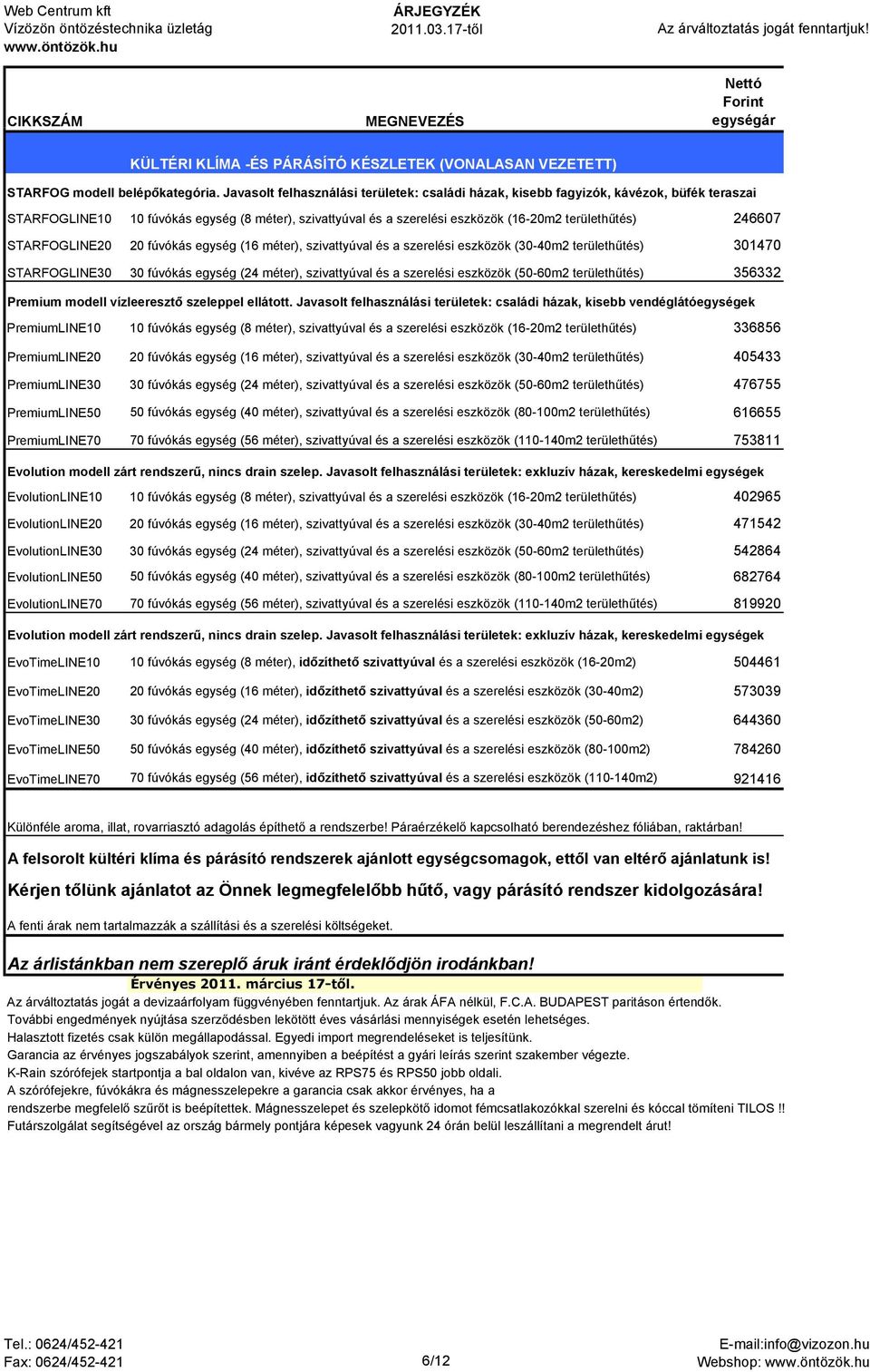 STARFOGLINE20 20 fúvókás egység (16 méter), szivattyúval és a szerelési eszközök (30-40m2 területhűtés) 301470 STARFOGLINE30 30 fúvókás egység (24 méter), szivattyúval és a szerelési eszközök