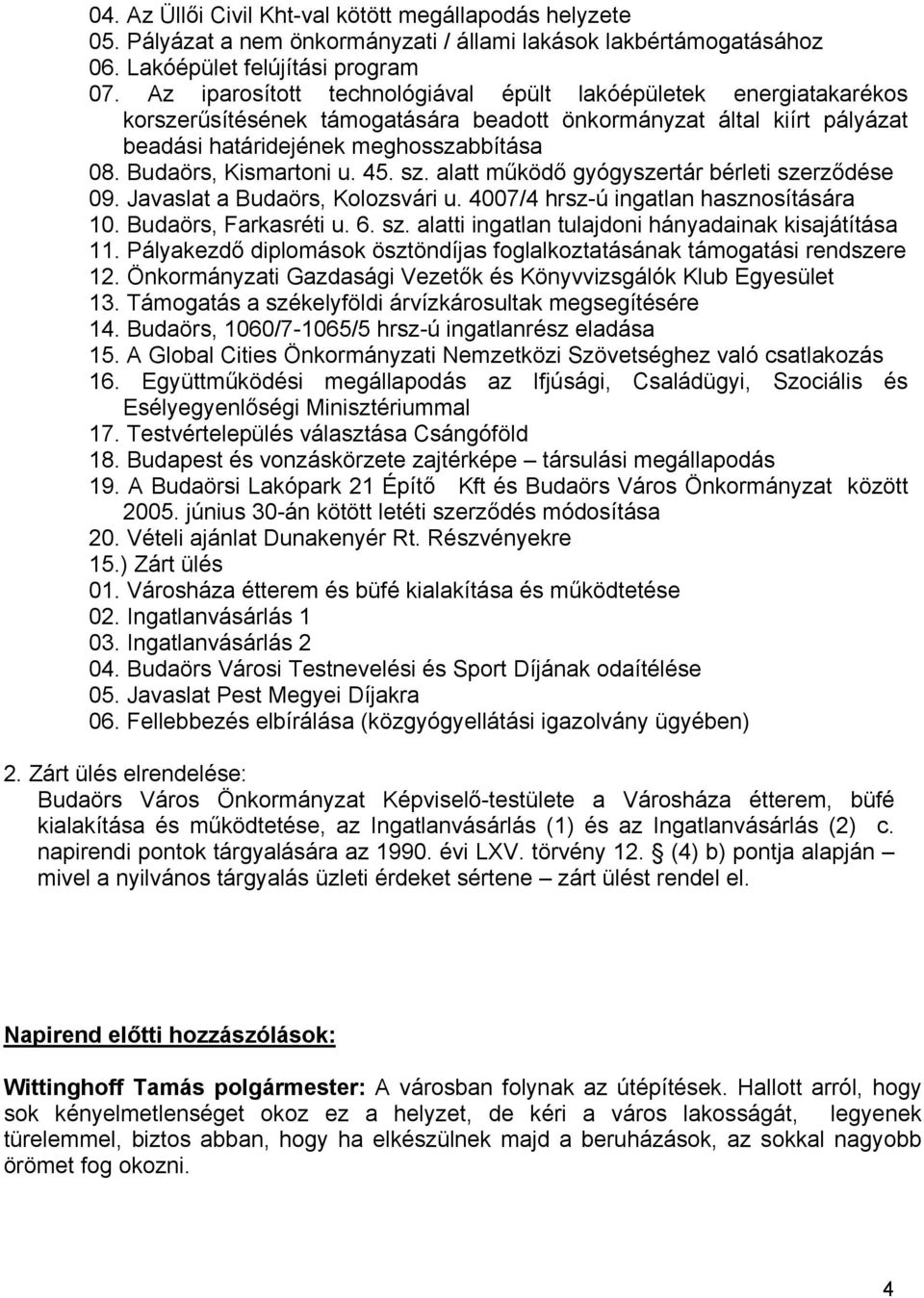 Budaörs, Kismartoni u. 45. sz. alatt működő gyógyszertár bérleti szerződése 09. Javaslat a Budaörs, Kolozsvári u. 4007/4 hrsz-ú ingatlan hasznosítására 10. Budaörs, Farkasréti u. 6. sz. alatti ingatlan tulajdoni hányadainak kisajátítása 11.