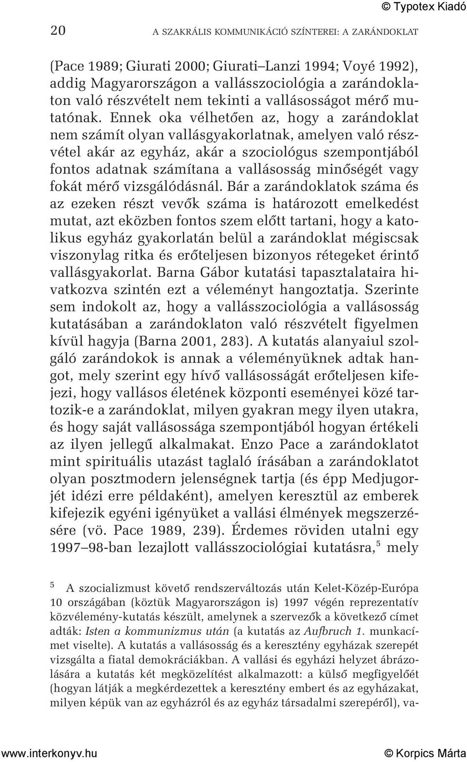 Ennek oka vélhetõen az, hogy a zarándoklat nem számít olyan vallásgyakorlatnak, amelyen való részvétel akár az egyház, akár a szociológus szempontjából fontos adatnak számítana a vallásosság