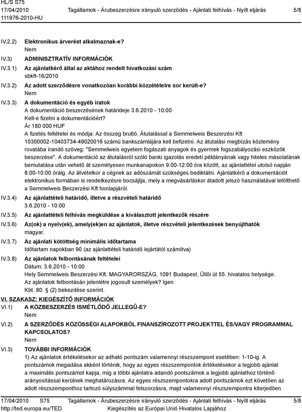 A dokumentáció és egyéb iratok A dokumentáció beszerzésének határideje 3.6.2010-10:00 Kell-e fizetni a dokumentációért? Ár 180 000 HUF A fizetés feltételei és módja: Az összeg bruttó.