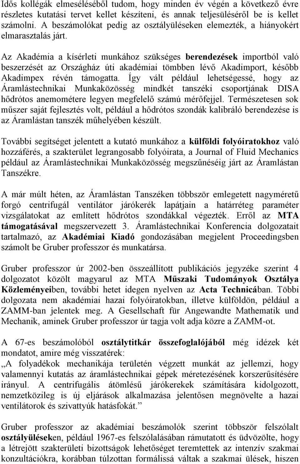 Az Akadémia a kísérleti munkához szükséges berendezések importból való beszerzését az Országház úti akadémiai tömbben lévő Akadimport, később Akadimpex révén támogatta.