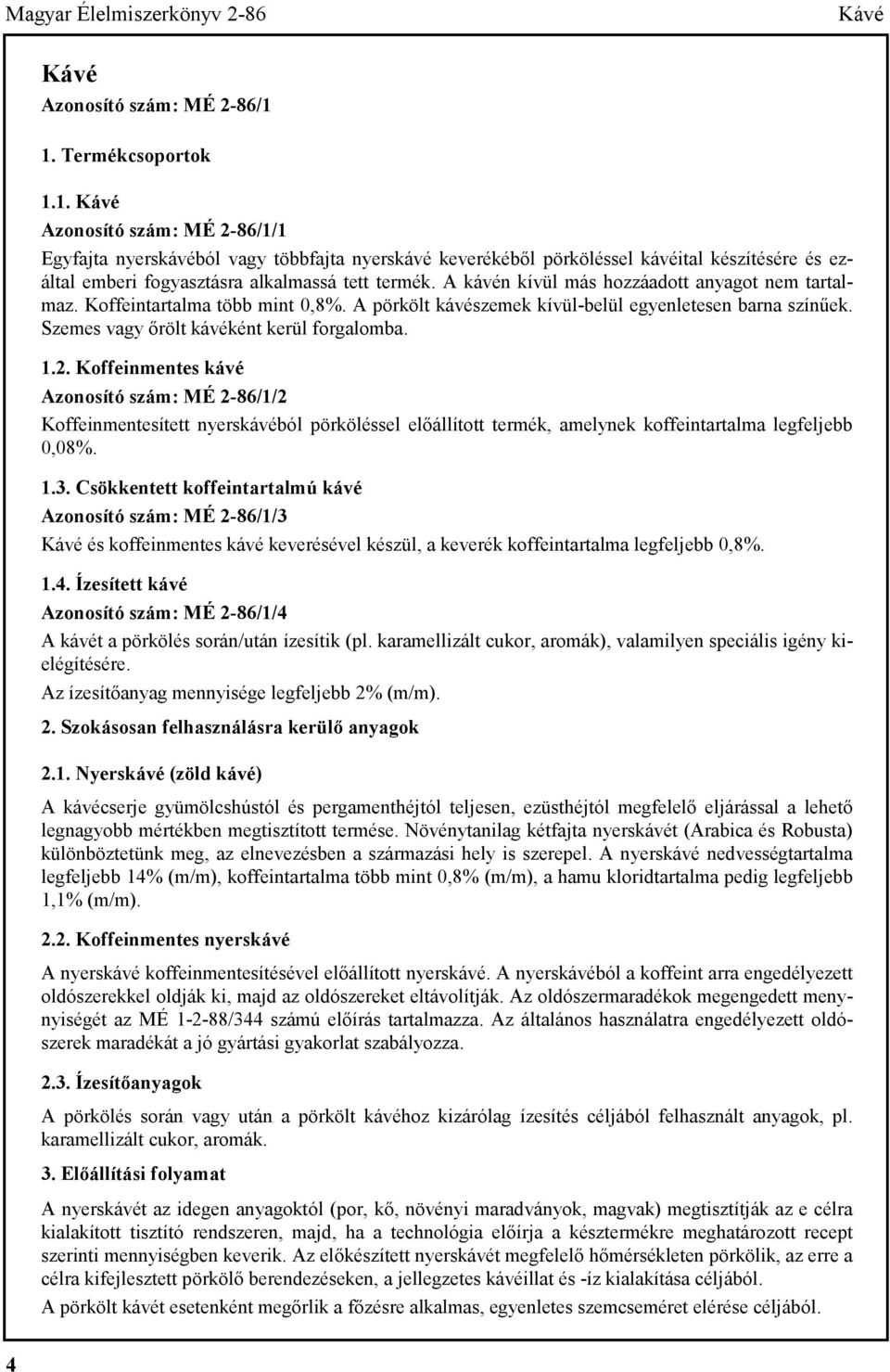 A kávén kívül más hozzáadott anyagot nem tartalmaz. Koffeintartalma több mint 0,8%. A pörkölt kávészemek kívül-belül egyenletesen barna színűek. Szemes vagy őrölt kávéként kerül forgalomba. 1.2.