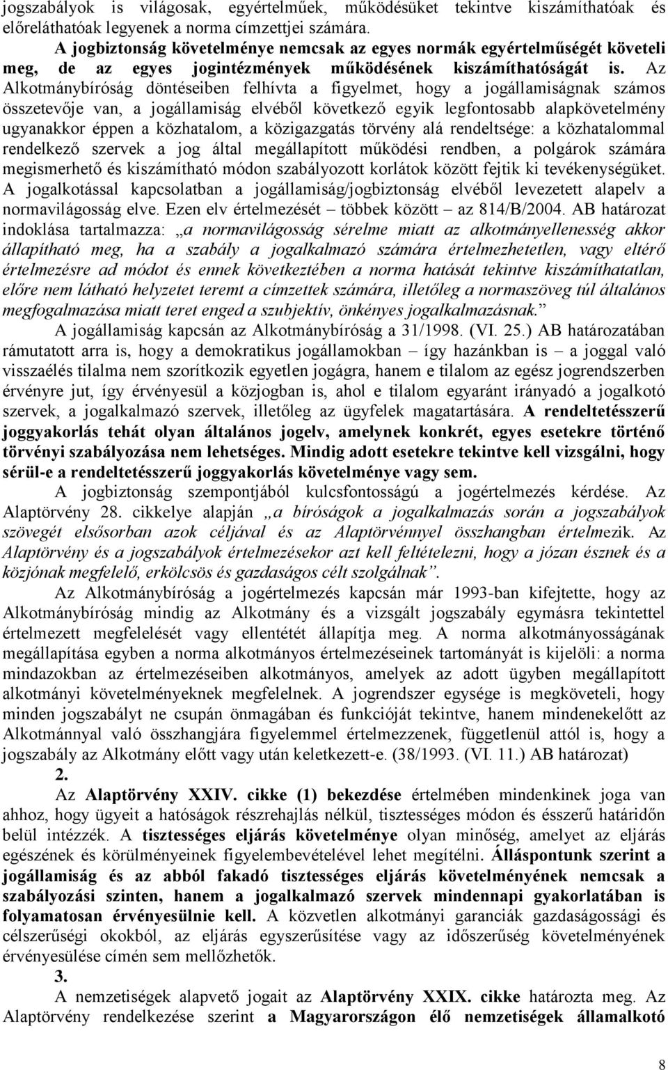 Az Alkotmánybíróság döntéseiben felhívta a figyelmet, hogy a jogállamiságnak számos összetevője van, a jogállamiság elvéből következő egyik legfontosabb alapkövetelmény ugyanakkor éppen a közhatalom,