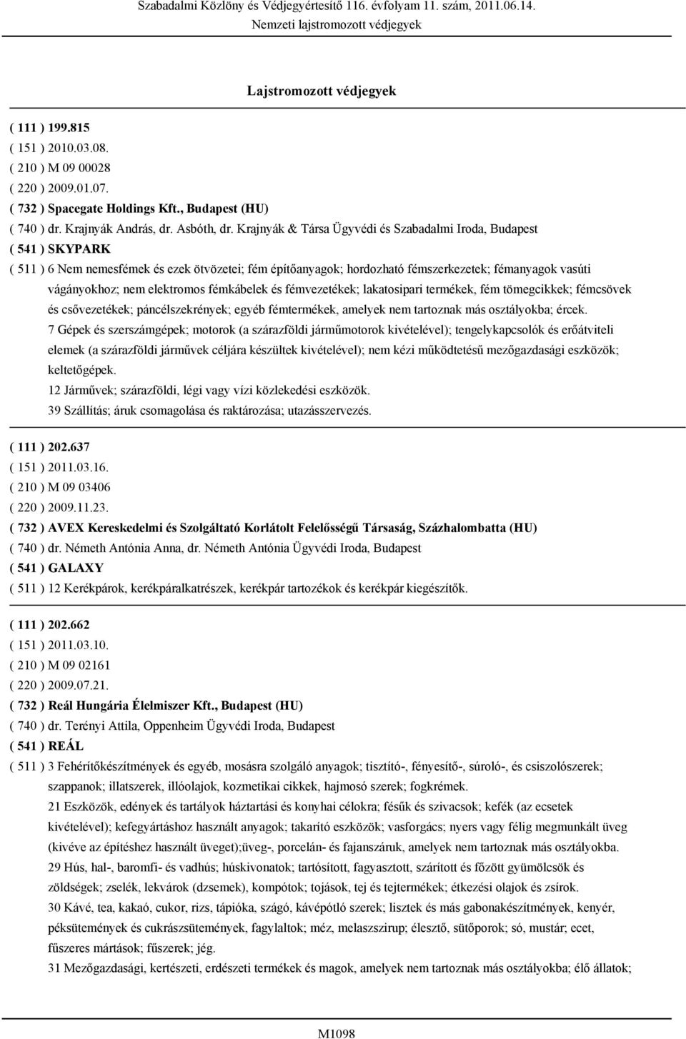 Krajnyák & Társa Ügyvédi és Szabadalmi Iroda, Budapest ( 541 ) SKYPARK ( 511 ) 6 Nem nemesfémek és ezek ötvözetei; fém építőanyagok; hordozható fémszerkezetek; fémanyagok vasúti vágányokhoz; nem