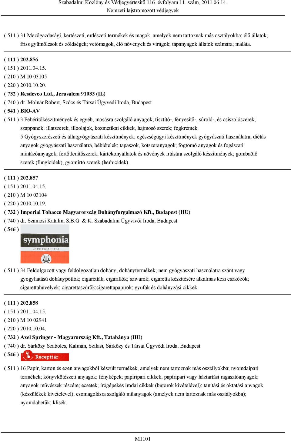 Molnár Róbert, Szőcs és Társai Ügyvédi Iroda, Budapest ( 541 ) BIO-AV ( 511 ) 3 Fehérítőkészítmények és egyéb, mosásra szolgáló anyagok; tisztító-, fényesítő-, súroló-, és csiszolószerek; szappanok;