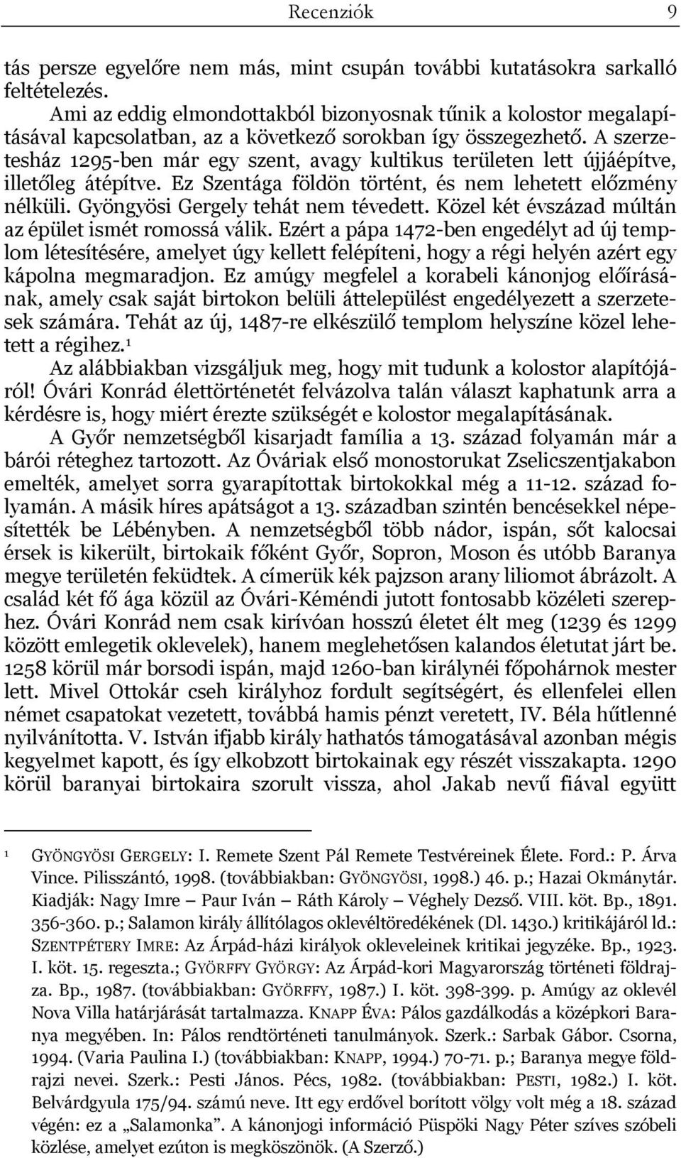 A szerzetesház 1295-ben már egy szent, avagy kultikus területen lett újjáépítve, illetőleg átépítve. Ez Szentága földön történt, és nem lehetett előzmény nélküli. Gyöngyösi Gergely tehát nem tévedett.