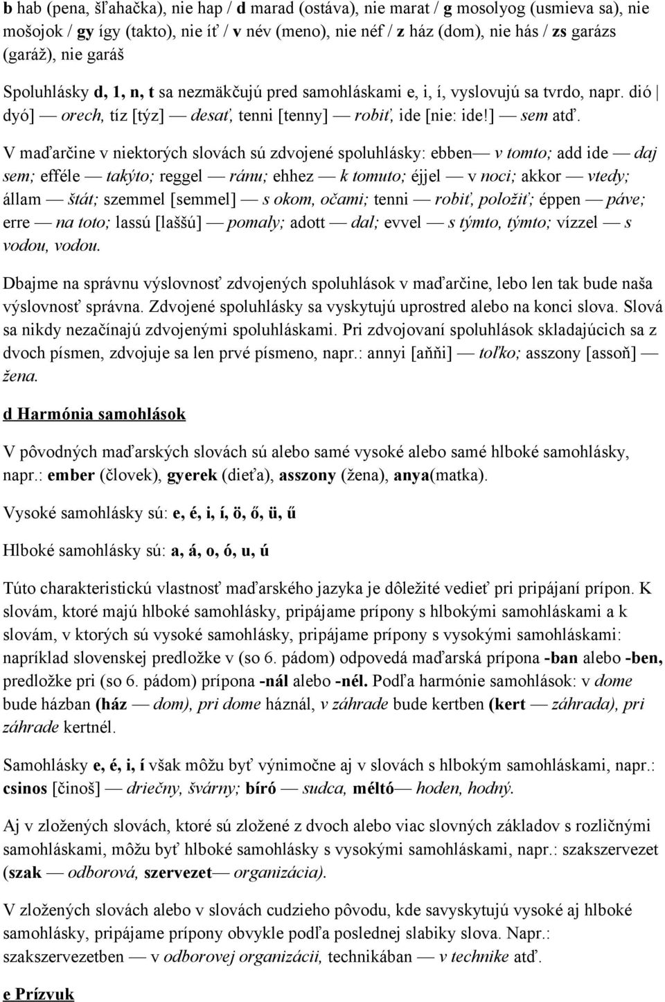 V maďarčine v niektorých slovách sú zdvojené spoluhlásky: ebben v tomto; add ide daj sem; efféle takýto; reggel ránu; ehhez k tomuto; éjjel v noci; akkor vtedy; állam štát; szemmel [semmel] s okom,