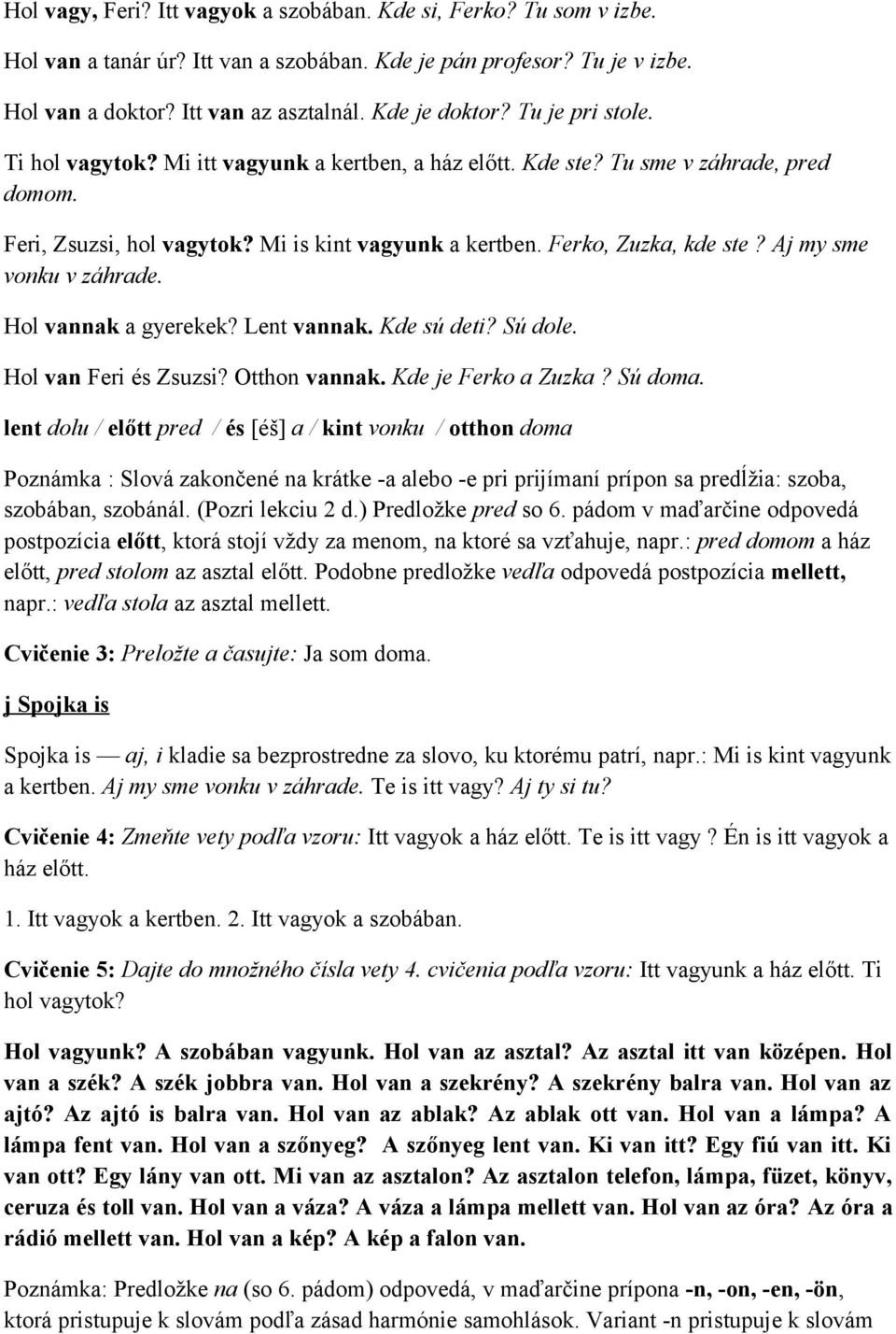 Aj my sme vonku v záhrade. Hol vannak a gyerekek? Lent vannak. Kde sú deti? Sú dole. Hol van Feri és Zsuzsi? Otthon vannak. Kde je Ferko a Zuzka? Sú doma.