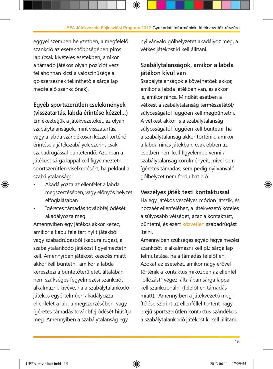 Egyéb sportszerűtlen cselekmények (visszatartás, labda érintése kézzel ) Emlékeztetjük a játékvezetőket, az olyan szabálytalanságok, mint visszatartás, vagy a labda szándékosan kézzel történő