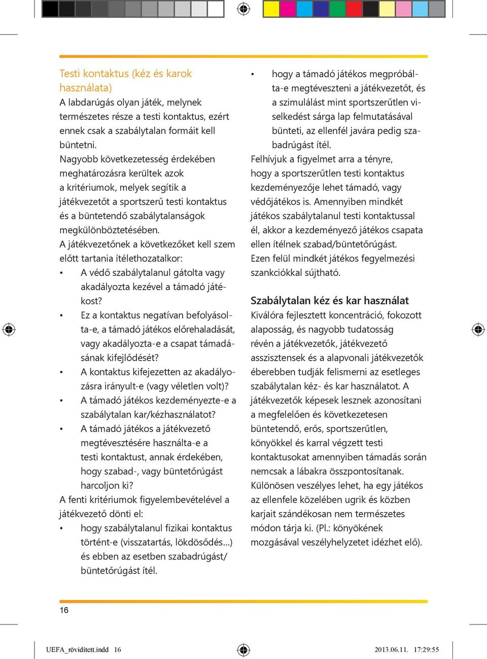 A játékvezetőnek a következőket kell szem előtt tartania ítélethozatalkor: A védő szabálytalanul gátolta vagy akadályozta kezével a támadó játékost?