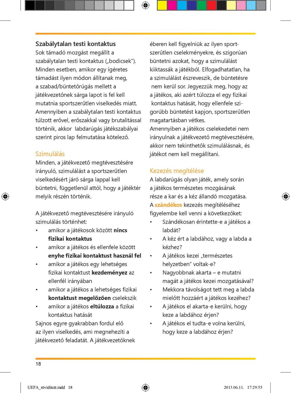 Amennyiben a szabálytalan testi kontaktus túlzott erővel, erőszakkal vagy brutalitással történik, akkor labdarúgás játékszabályai szerint piros lap felmutatása kötelező.