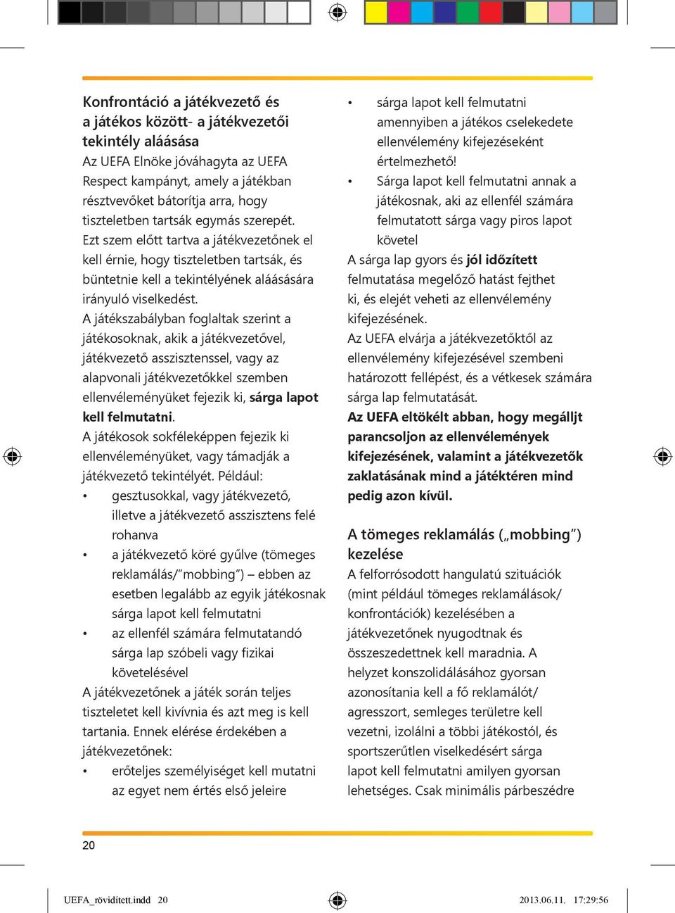 A játékszabályban foglaltak szerint a játékosoknak, akik a játékvezetővel, játékvezető asszisztenssel, vagy az alapvonali játékvezetőkkel szemben ellenvéleményüket fejezik ki, sárga lapot kell