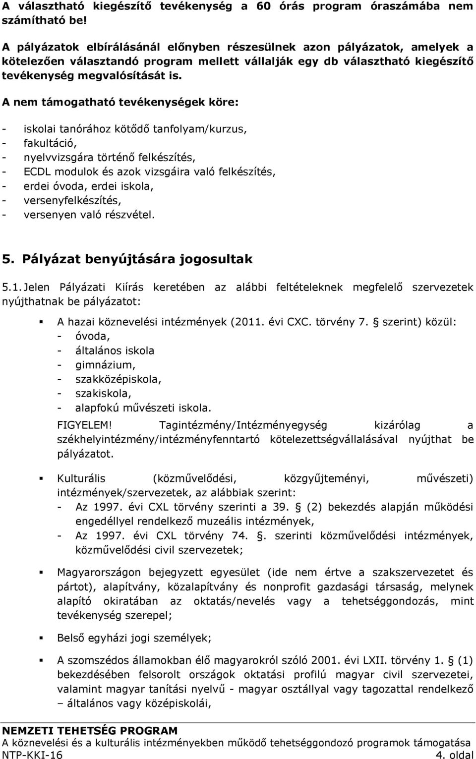 A nem támogatható tevékenységek köre: - iskolai tanórához kötődő tanfolyam/kurzus, - fakultáció, - nyelvvizsgára történő felkészítés, - ECDL modulok és azok vizsgáira való felkészítés, - erdei óvoda,