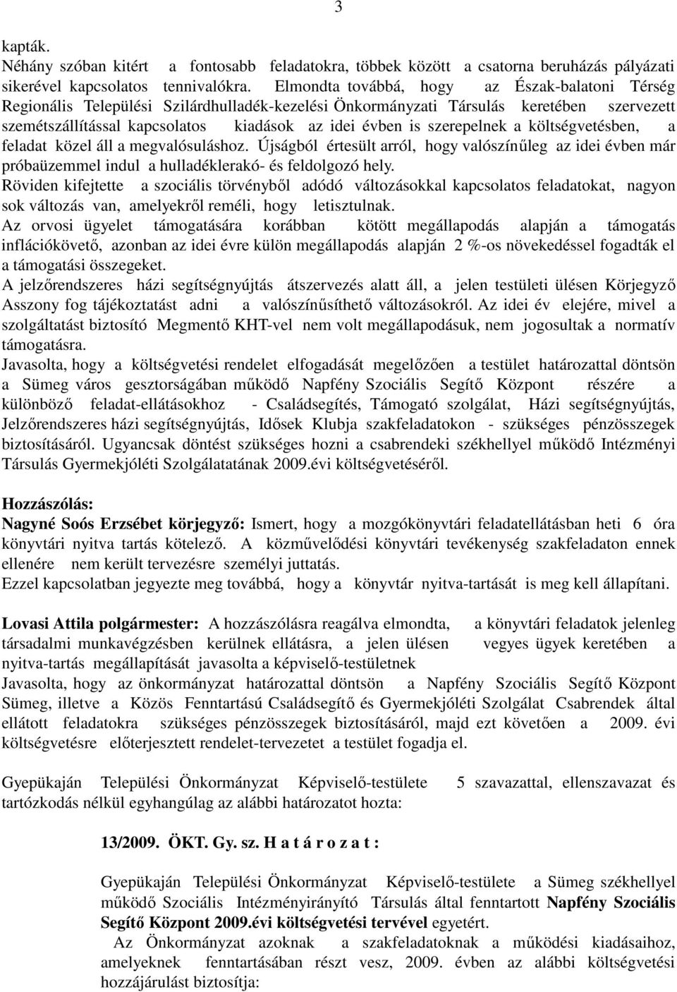 szerepelnek a költségvetésben, a feladat közel áll a megvalósuláshoz. Újságból értesült arról, hogy valószínűleg az idei évben már próbaüzemmel indul a hulladéklerakó- és feldolgozó hely.