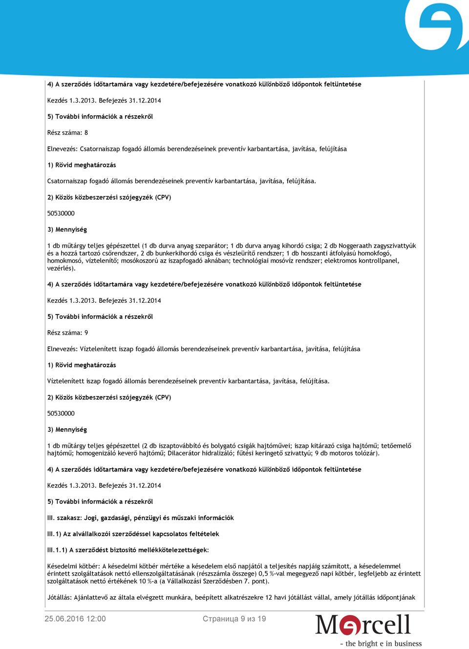 2) Közös közbeszerzési szójegyzék (CPV) 3) Mennyiség 1 db műtárgy teljes gépészettel (1 db durva anyag szeparátor; 1 db durva anyag kihordó csiga; 2 db Noggeraath zagyszivattyúk és a hozzá tartozó