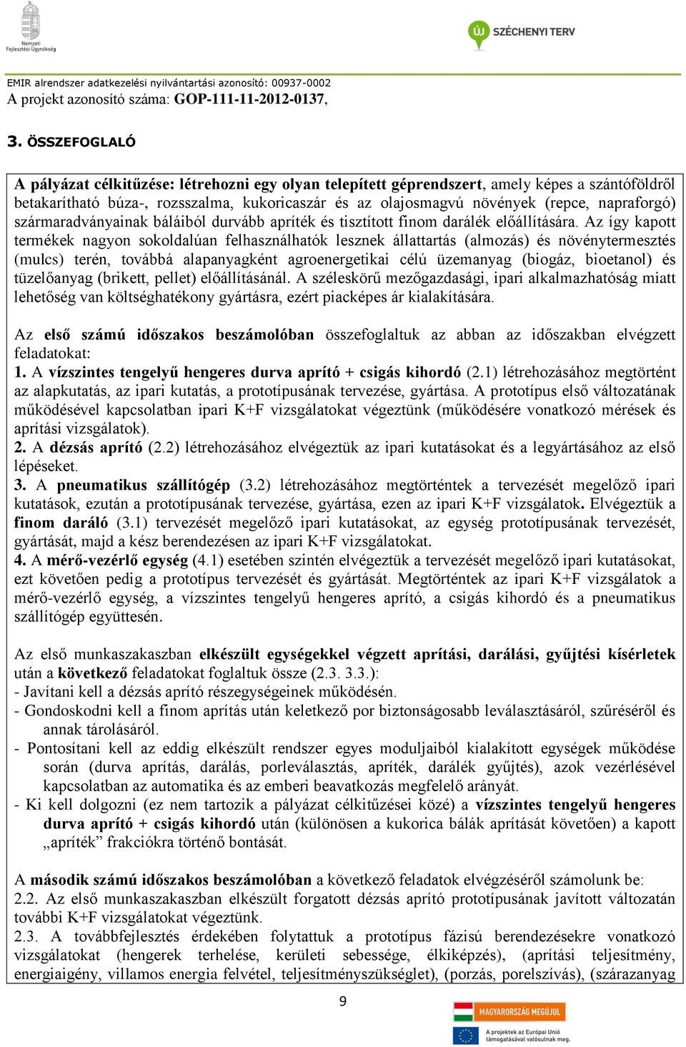 Az így kapott termékek nagyon sokoldalúan felhasználhatók lesznek állattartás (almozás) és növénytermesztés (mulcs) terén, továbbá alapanyagként agroenergetikai célú üzemanyag (biogáz, bioetanol) és