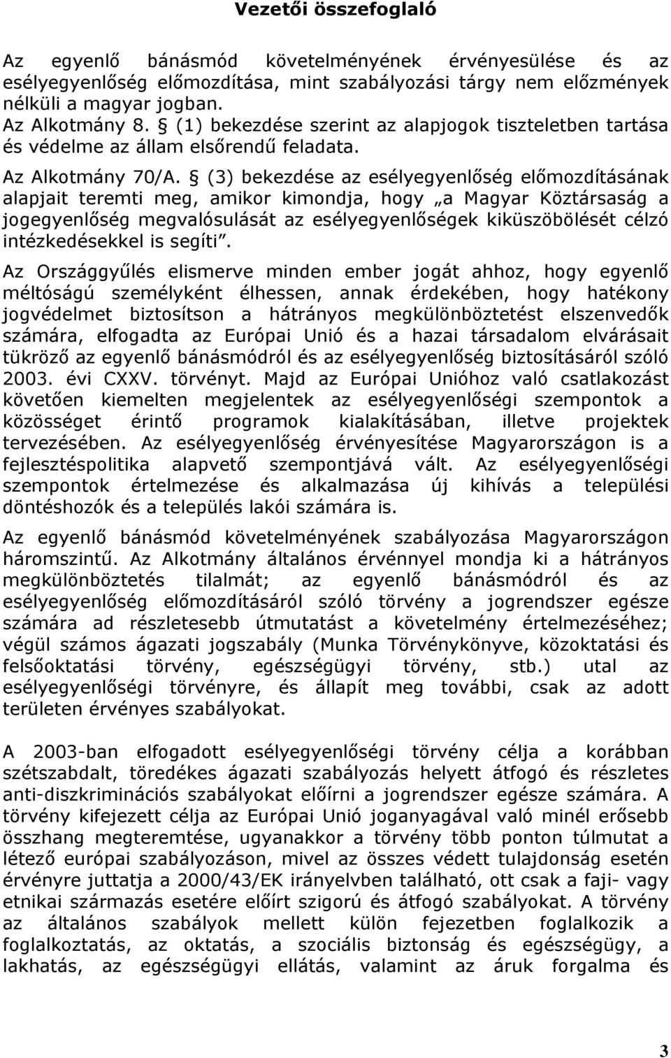 (3) bekezdése az esélyegyenlőség előmozdításának alapjait teremti meg, amikor kimondja, hogy a Magyar Köztársaság a jogegyenlőség megvalósulását az esélyegyenlőségek kiküszöbölését célzó