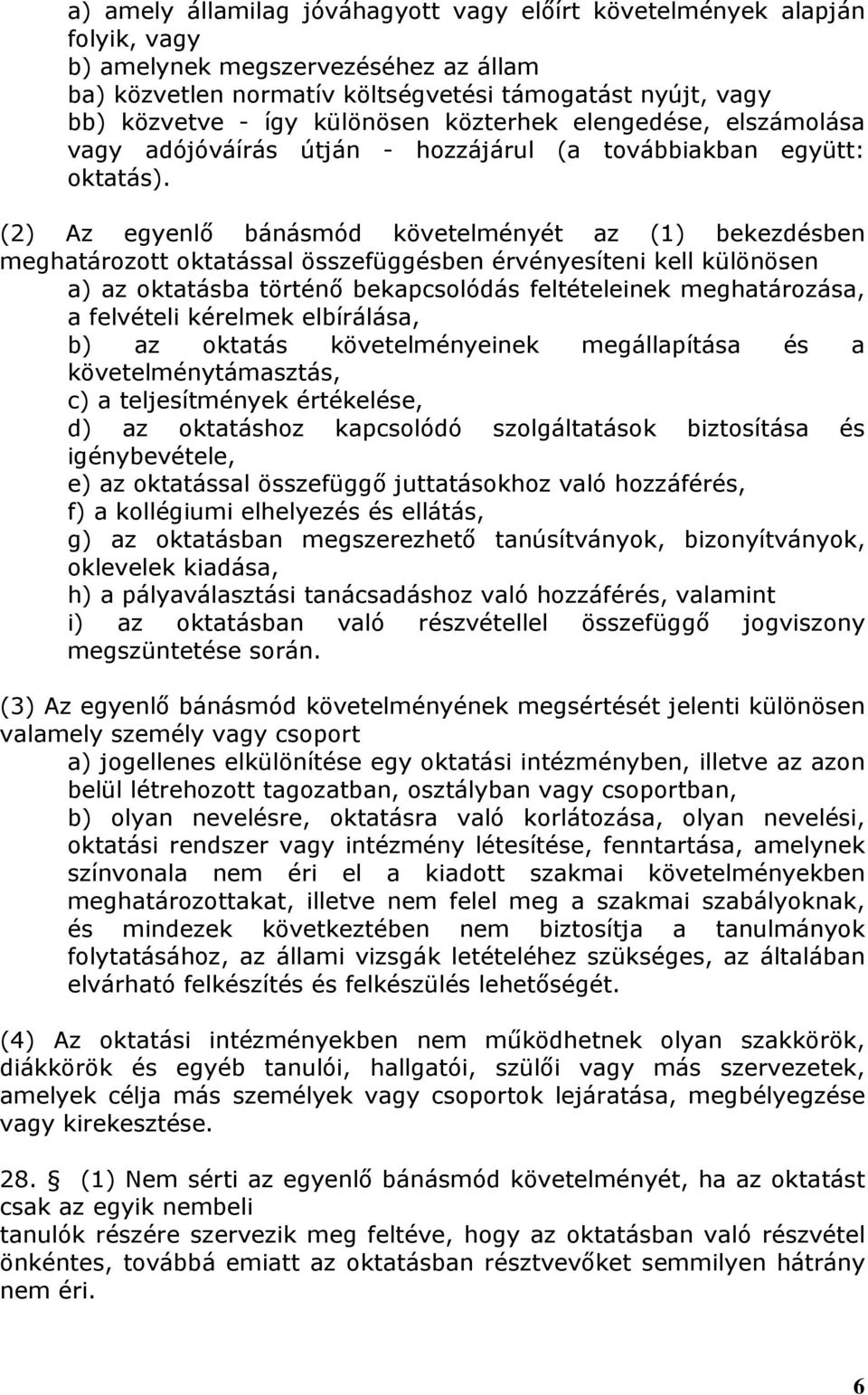 (2) Az egyenlő bánásmód követelményét az (1) bekezdésben meghatározott oktatással összefüggésben érvényesíteni kell különösen a) az oktatásba történő bekapcsolódás feltételeinek meghatározása, a