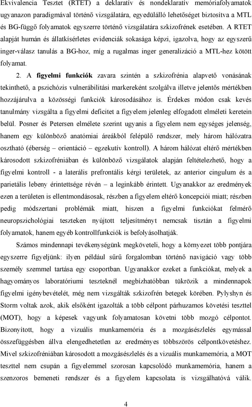 A RTET alapját humán és állatkísérletes evidenciák sokasága képzi, igazolva, hogy az egyszerű inger-válasz tanulás a BG-hoz, míg a rugalmas inger generalizáció a MTL-hez kötött folyamat. 2.