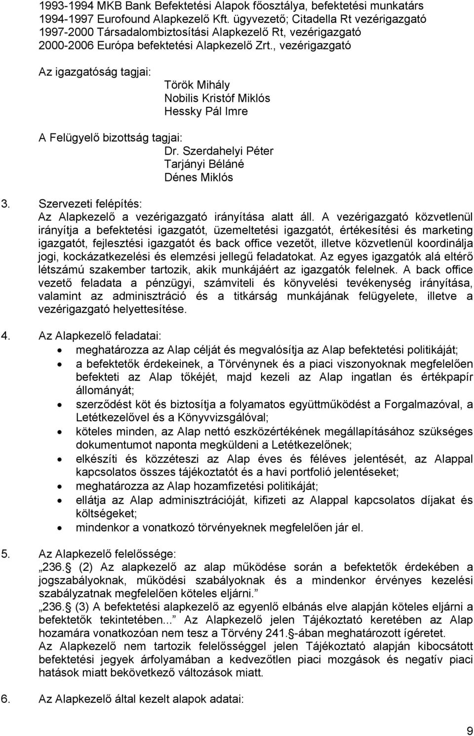 , vezérigazgató Az igazgatóság tagjai: Török Mihály Nobilis Kristóf Miklós Hessky Pál Imre A Felügyelő bizottság tagjai: Dr. Szerdahelyi Péter Tarjányi Béláné Dénes Miklós 3.