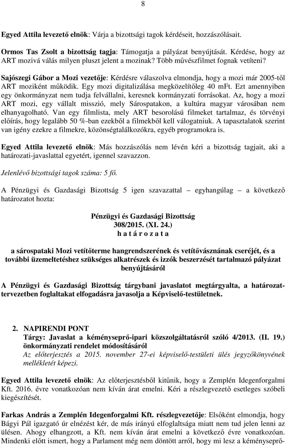 Sajószegi Gábor a Mozi vezetője: Kérdésre válaszolva elmondja, hogy a mozi már 2005-től ART moziként működik. Egy mozi digitalizálása megközelítőleg 40 mft.