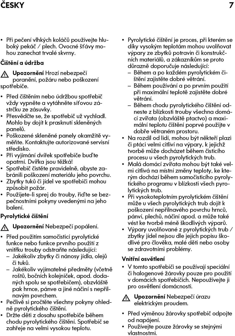 Poškozené skleněné panely okamžitě vyměňte. Kontaktujte autorizované servisní středisko. Při vyjímání dvířek spotřebiče buďte opatrní. Dvířka jsou těžká!