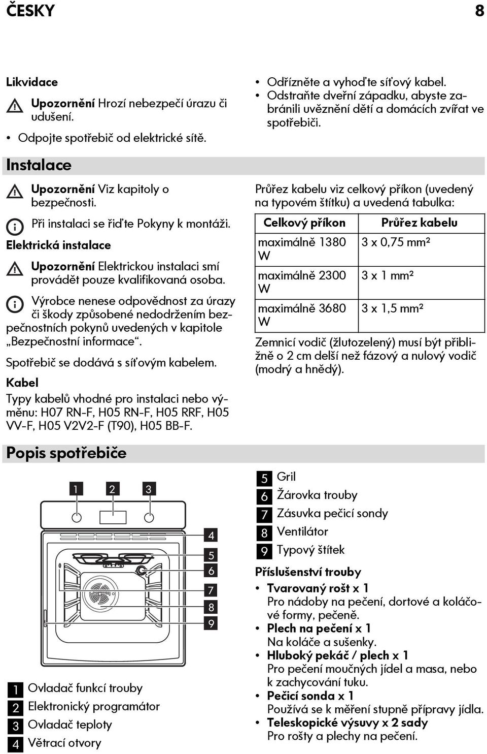 Výrobce nenese odpovědnost za úrazy či škody způsobené nedodržením bezpečnostních pokynů uvedených v kapitole Bezpečnostní informace. Spotřebič se dodává s síťovým kabelem.