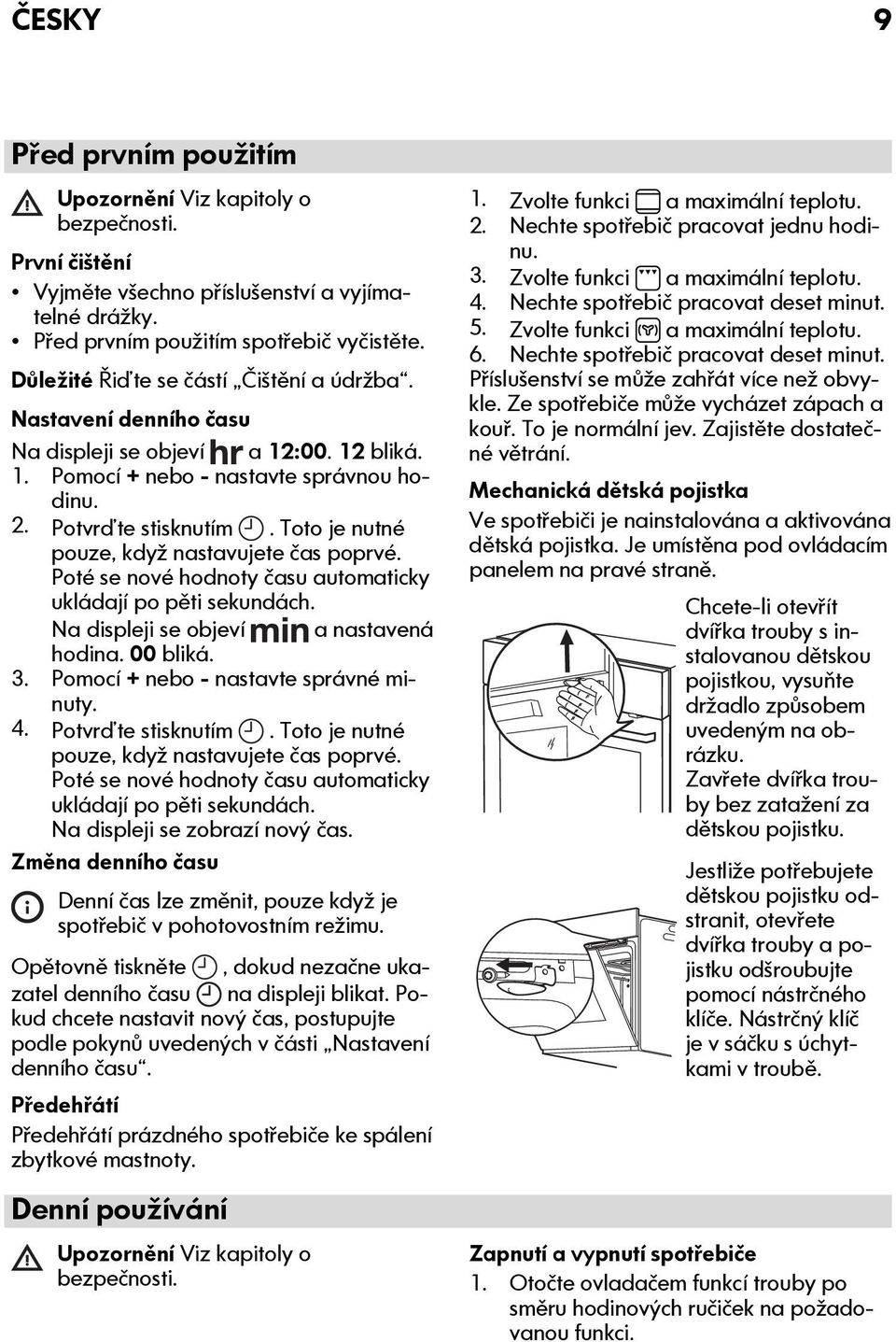 Toto je nutné pouze, když nastavujete čas poprvé. Poté se nové hodnoty času automaticky ukládají po pěti sekundách. Na displeji se objeví a nastavená hodina. 00 bliká. 3.