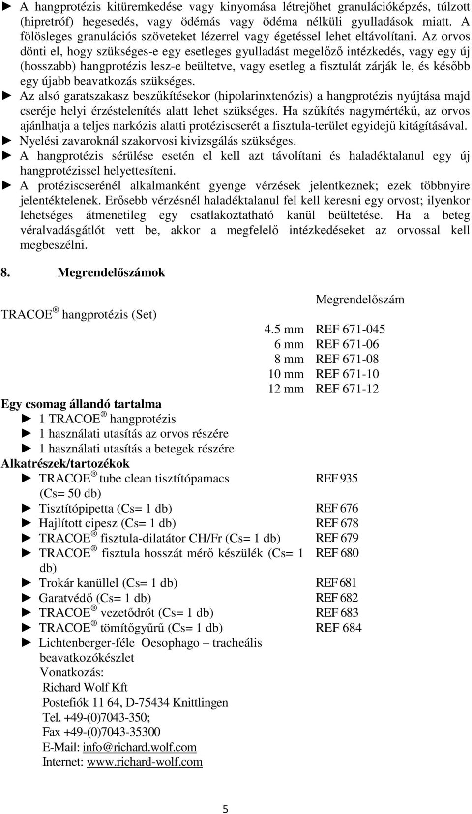 Az orvos dönti el, hogy szükséges-e egy esetleges gyulladást megelőző intézkedés, vagy egy új (hosszabb) hangprotézis lesz-e beültetve, vagy esetleg a fisztulát zárják le, és később egy újabb